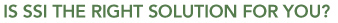 IS SSI THE RIGHT SOLUTION FOR YOU?